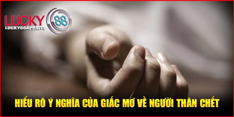 Hiểu rõ ý nghĩa của giấc mơ về người thân chết