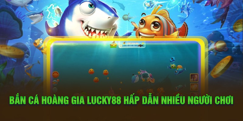 Bắn cá hoàng gia Lucky88 hấp dẫn nhiều người chơi