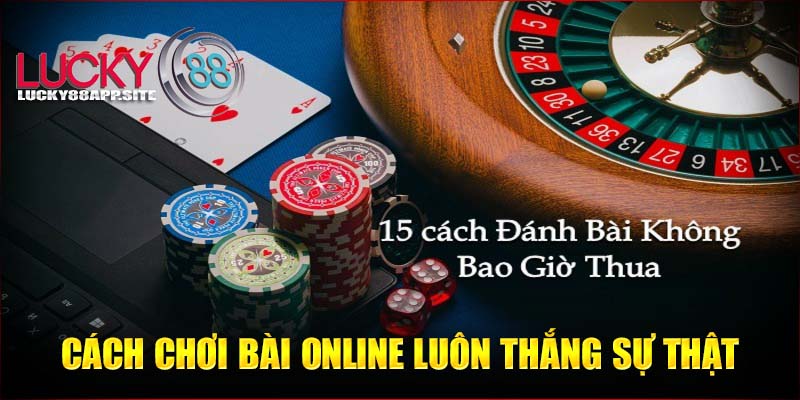 Cách chơi bài online luôn thắng có phải là sự thật?