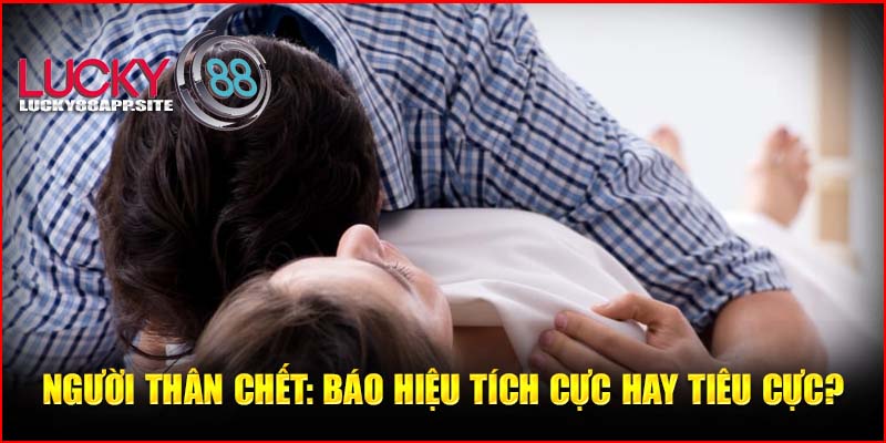 người thân chết: Báo hiệu tích cực hay tiêu cực?