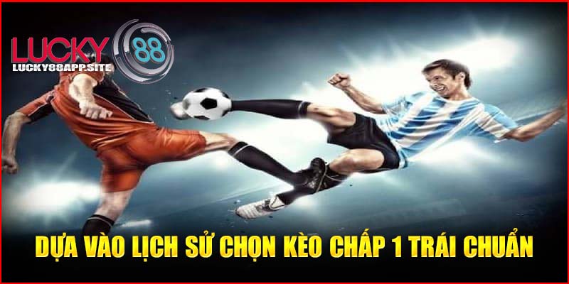 Dựa vào lịch sử chọn kèo chấp 1 trái chuẩn