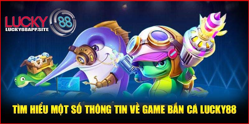   Giới thiệu vài nét sơ lược về bắn cá đổi thưởng Lucky88