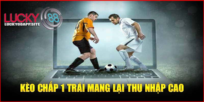 Kèo chấp 1 trái mang lại thu nhập cao