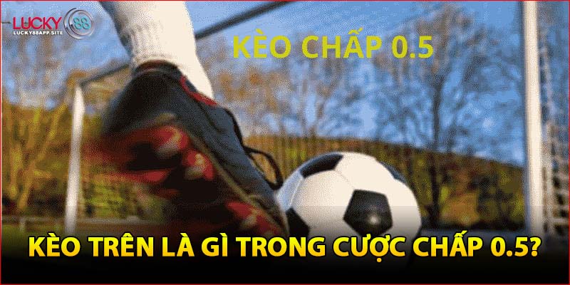 Kèo trên là gì trong cược chấp 0.5?