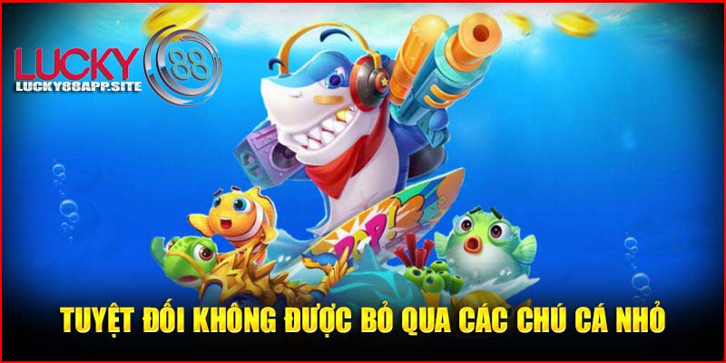 Không nên bỏ qua cá nhỏ để tiêu diệt cá lớn