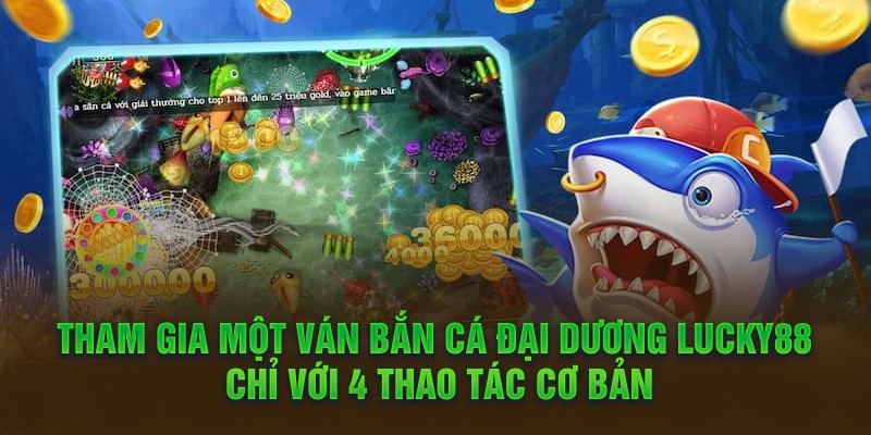 Tham gia một ván bắn cá đại dương Lucky88 chỉ với 4 thao tác cơ bản