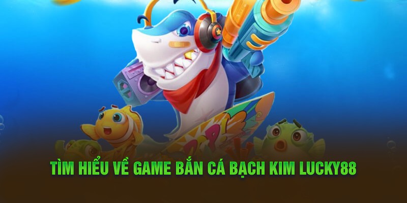    Tìm hiểu về game bắn cá bạch kim Lucky88