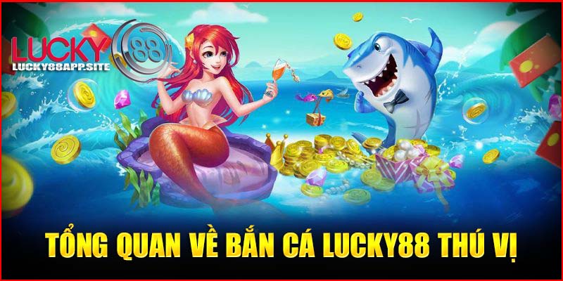 Tổng quan về bắn cá Lucky88 thú vị