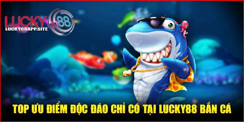 Top ưu điểm độc đáo chỉ có tại Lucky88 bắn cá