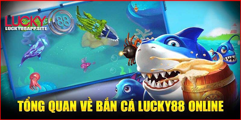 Tổng quan về bắn cá Lucky88 online